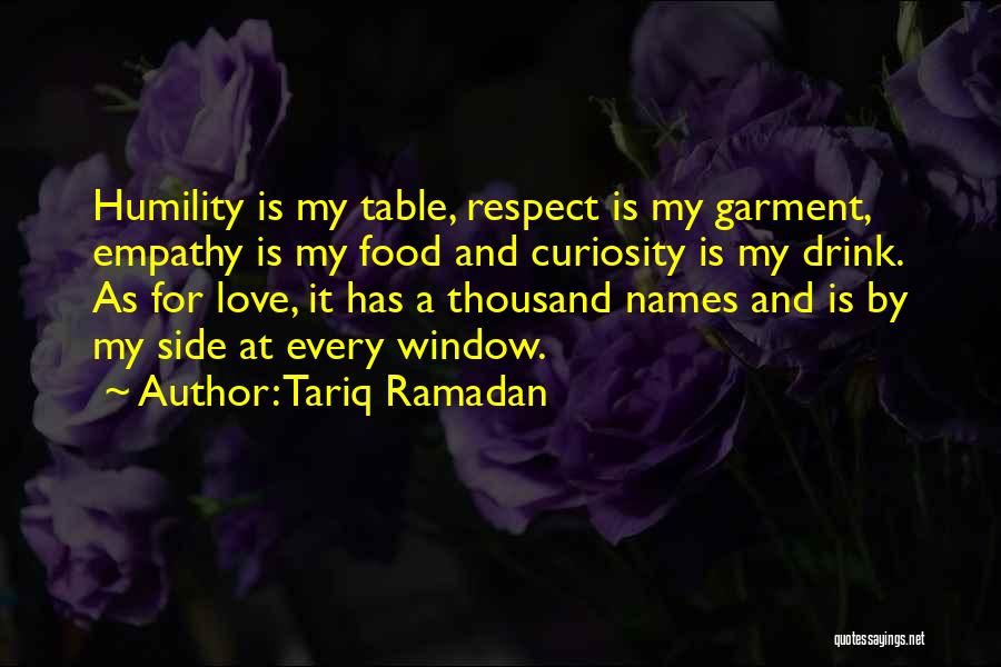 Tariq Ramadan Quotes: Humility Is My Table, Respect Is My Garment, Empathy Is My Food And Curiosity Is My Drink. As For Love,