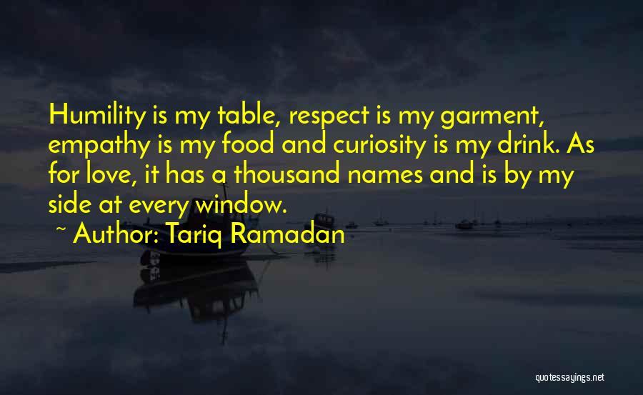 Tariq Ramadan Quotes: Humility Is My Table, Respect Is My Garment, Empathy Is My Food And Curiosity Is My Drink. As For Love,
