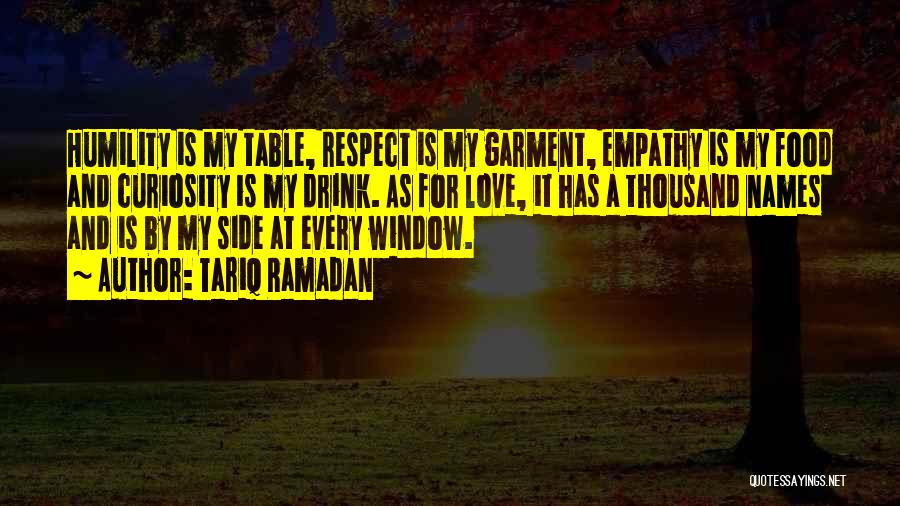 Tariq Ramadan Quotes: Humility Is My Table, Respect Is My Garment, Empathy Is My Food And Curiosity Is My Drink. As For Love,