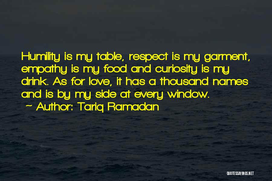 Tariq Ramadan Quotes: Humility Is My Table, Respect Is My Garment, Empathy Is My Food And Curiosity Is My Drink. As For Love,