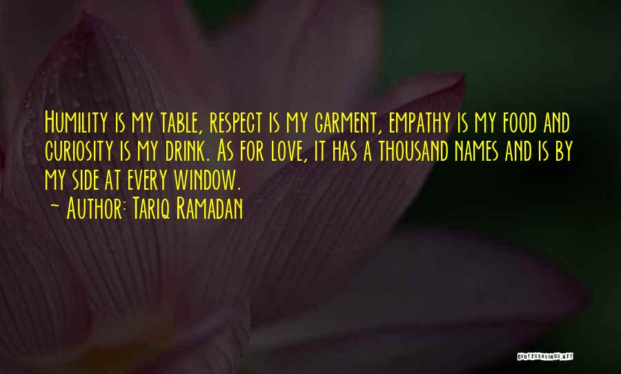 Tariq Ramadan Quotes: Humility Is My Table, Respect Is My Garment, Empathy Is My Food And Curiosity Is My Drink. As For Love,