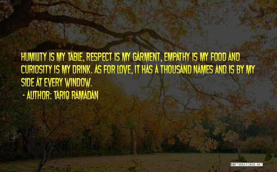 Tariq Ramadan Quotes: Humility Is My Table, Respect Is My Garment, Empathy Is My Food And Curiosity Is My Drink. As For Love,