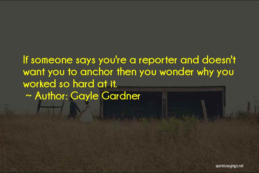 Gayle Gardner Quotes: If Someone Says You're A Reporter And Doesn't Want You To Anchor Then You Wonder Why You Worked So Hard