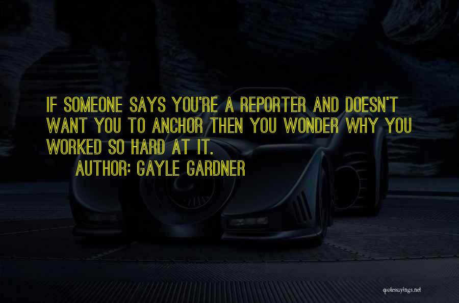 Gayle Gardner Quotes: If Someone Says You're A Reporter And Doesn't Want You To Anchor Then You Wonder Why You Worked So Hard