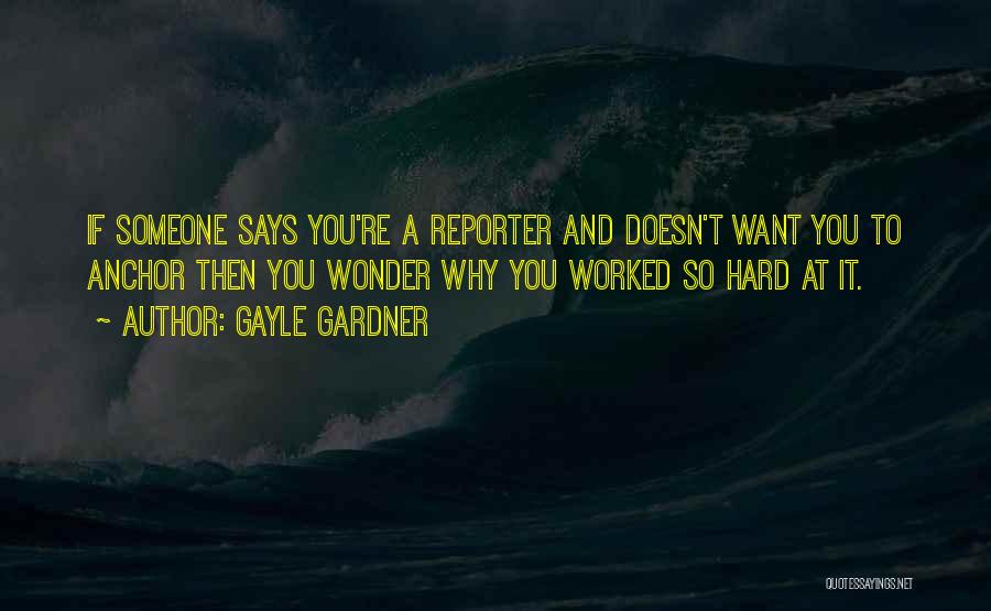 Gayle Gardner Quotes: If Someone Says You're A Reporter And Doesn't Want You To Anchor Then You Wonder Why You Worked So Hard