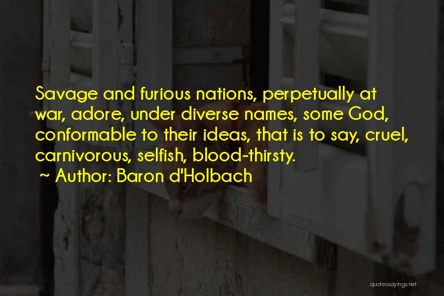 Baron D'Holbach Quotes: Savage And Furious Nations, Perpetually At War, Adore, Under Diverse Names, Some God, Conformable To Their Ideas, That Is To