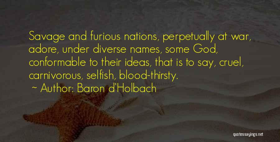 Baron D'Holbach Quotes: Savage And Furious Nations, Perpetually At War, Adore, Under Diverse Names, Some God, Conformable To Their Ideas, That Is To