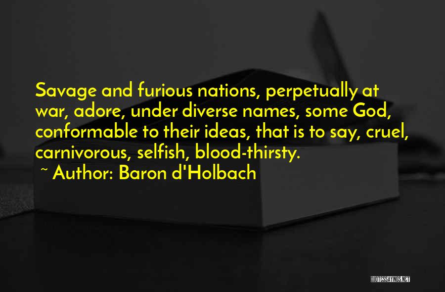 Baron D'Holbach Quotes: Savage And Furious Nations, Perpetually At War, Adore, Under Diverse Names, Some God, Conformable To Their Ideas, That Is To