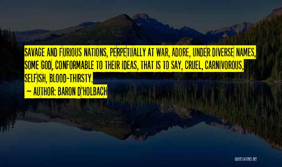 Baron D'Holbach Quotes: Savage And Furious Nations, Perpetually At War, Adore, Under Diverse Names, Some God, Conformable To Their Ideas, That Is To