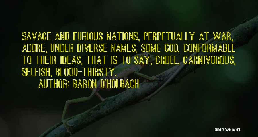 Baron D'Holbach Quotes: Savage And Furious Nations, Perpetually At War, Adore, Under Diverse Names, Some God, Conformable To Their Ideas, That Is To