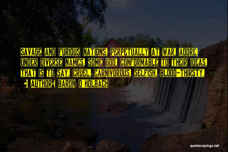 Baron D'Holbach Quotes: Savage And Furious Nations, Perpetually At War, Adore, Under Diverse Names, Some God, Conformable To Their Ideas, That Is To