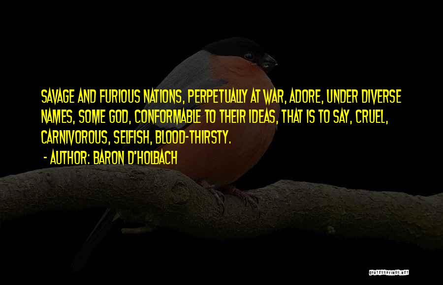 Baron D'Holbach Quotes: Savage And Furious Nations, Perpetually At War, Adore, Under Diverse Names, Some God, Conformable To Their Ideas, That Is To