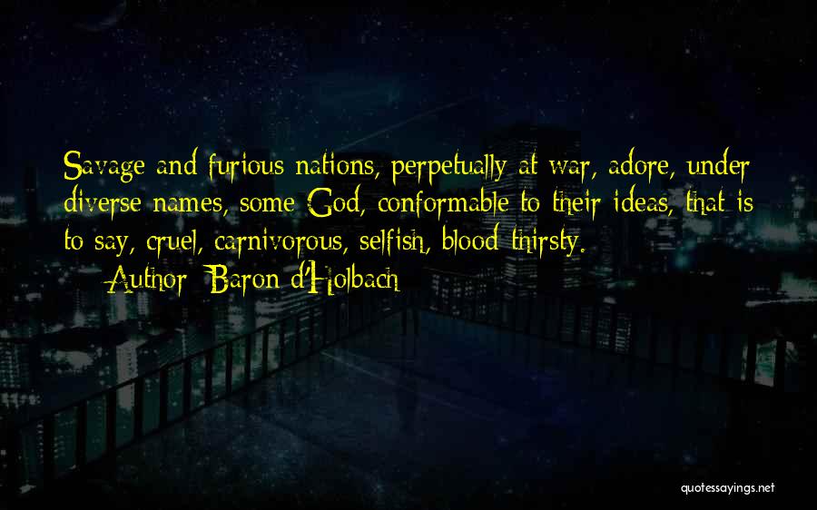 Baron D'Holbach Quotes: Savage And Furious Nations, Perpetually At War, Adore, Under Diverse Names, Some God, Conformable To Their Ideas, That Is To