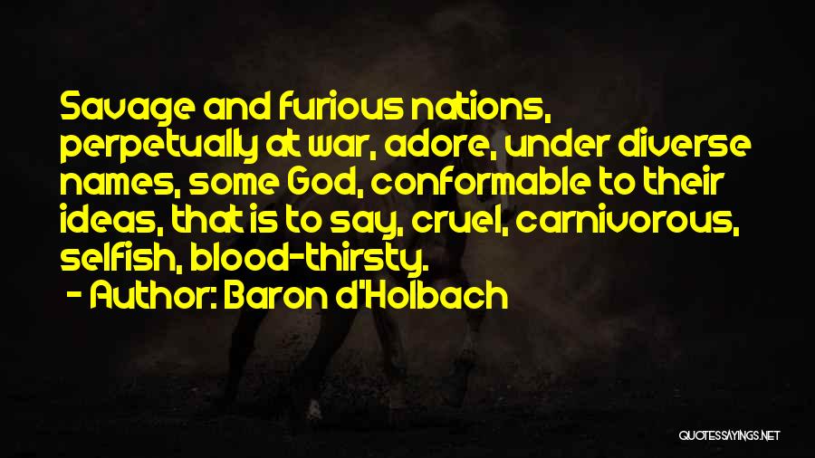 Baron D'Holbach Quotes: Savage And Furious Nations, Perpetually At War, Adore, Under Diverse Names, Some God, Conformable To Their Ideas, That Is To