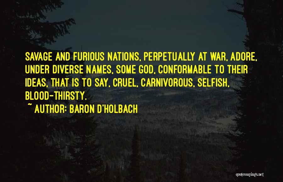 Baron D'Holbach Quotes: Savage And Furious Nations, Perpetually At War, Adore, Under Diverse Names, Some God, Conformable To Their Ideas, That Is To