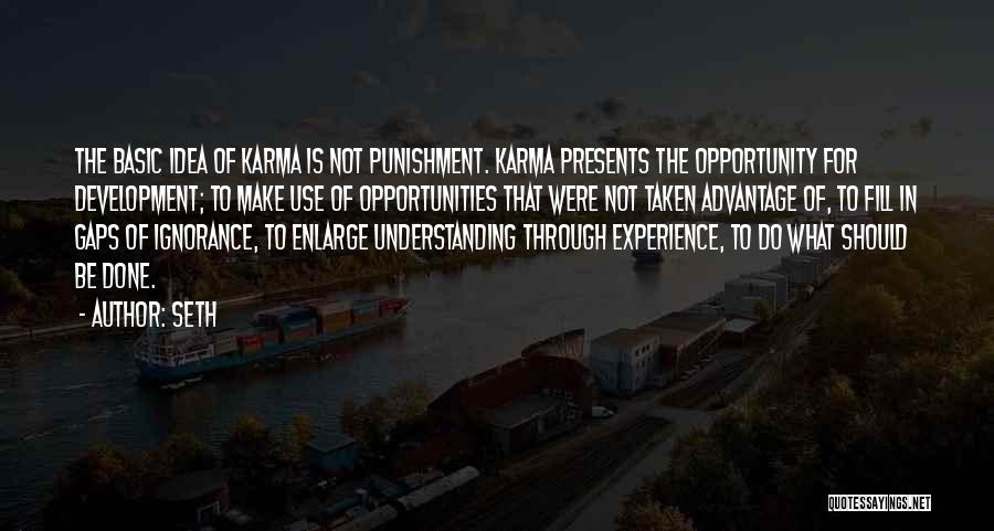 Seth Quotes: The Basic Idea Of Karma Is Not Punishment. Karma Presents The Opportunity For Development; To Make Use Of Opportunities That