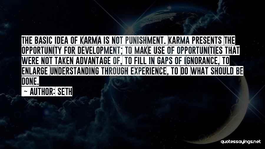 Seth Quotes: The Basic Idea Of Karma Is Not Punishment. Karma Presents The Opportunity For Development; To Make Use Of Opportunities That