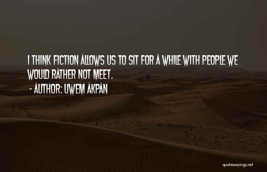 Uwem Akpan Quotes: I Think Fiction Allows Us To Sit For A While With People We Would Rather Not Meet.