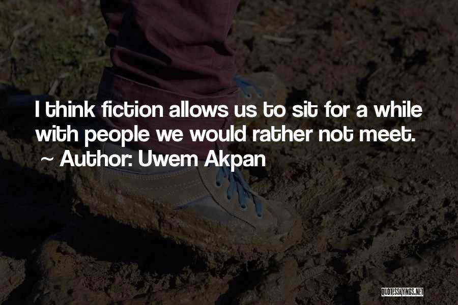 Uwem Akpan Quotes: I Think Fiction Allows Us To Sit For A While With People We Would Rather Not Meet.