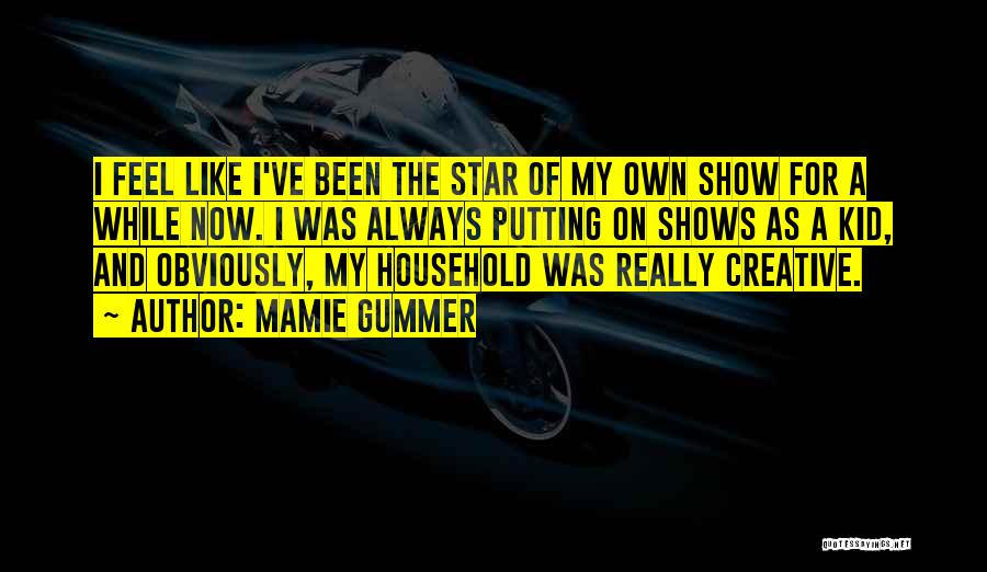 Mamie Gummer Quotes: I Feel Like I've Been The Star Of My Own Show For A While Now. I Was Always Putting On