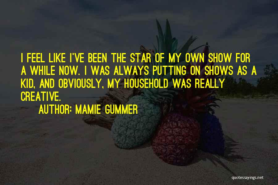 Mamie Gummer Quotes: I Feel Like I've Been The Star Of My Own Show For A While Now. I Was Always Putting On
