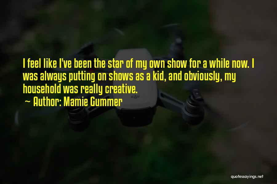 Mamie Gummer Quotes: I Feel Like I've Been The Star Of My Own Show For A While Now. I Was Always Putting On