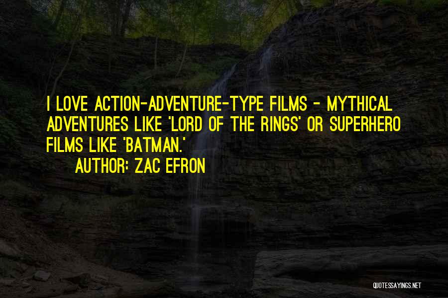 Zac Efron Quotes: I Love Action-adventure-type Films - Mythical Adventures Like 'lord Of The Rings' Or Superhero Films Like 'batman.'