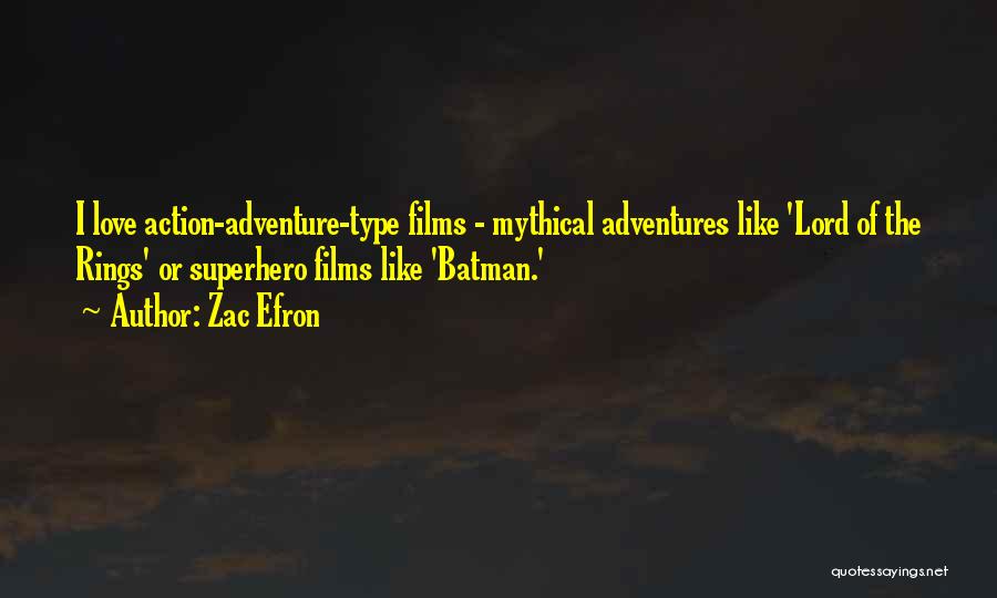 Zac Efron Quotes: I Love Action-adventure-type Films - Mythical Adventures Like 'lord Of The Rings' Or Superhero Films Like 'batman.'