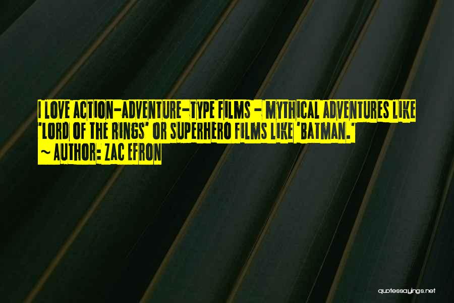 Zac Efron Quotes: I Love Action-adventure-type Films - Mythical Adventures Like 'lord Of The Rings' Or Superhero Films Like 'batman.'