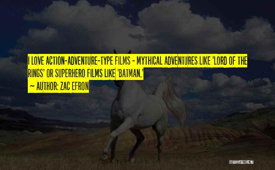 Zac Efron Quotes: I Love Action-adventure-type Films - Mythical Adventures Like 'lord Of The Rings' Or Superhero Films Like 'batman.'