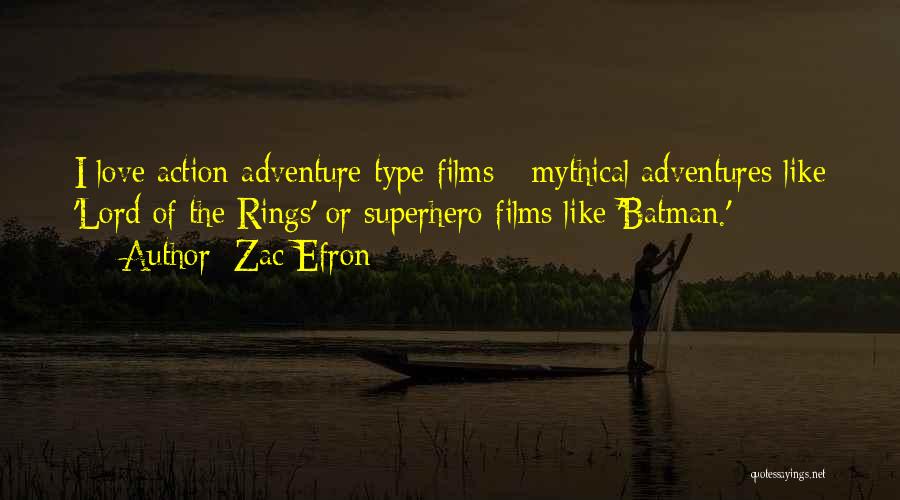 Zac Efron Quotes: I Love Action-adventure-type Films - Mythical Adventures Like 'lord Of The Rings' Or Superhero Films Like 'batman.'