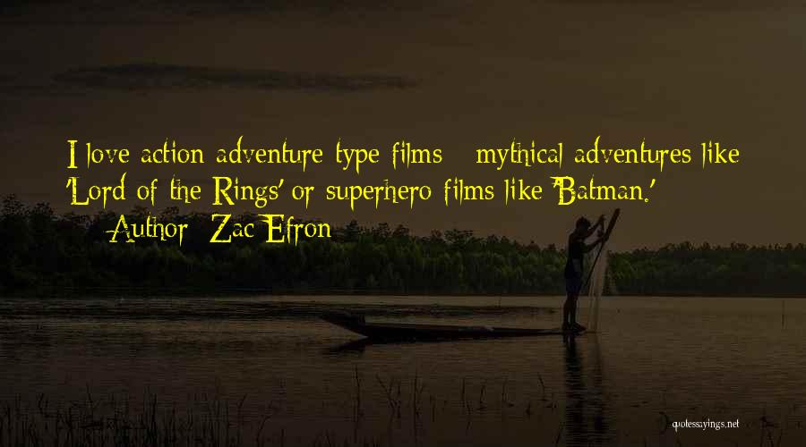 Zac Efron Quotes: I Love Action-adventure-type Films - Mythical Adventures Like 'lord Of The Rings' Or Superhero Films Like 'batman.'