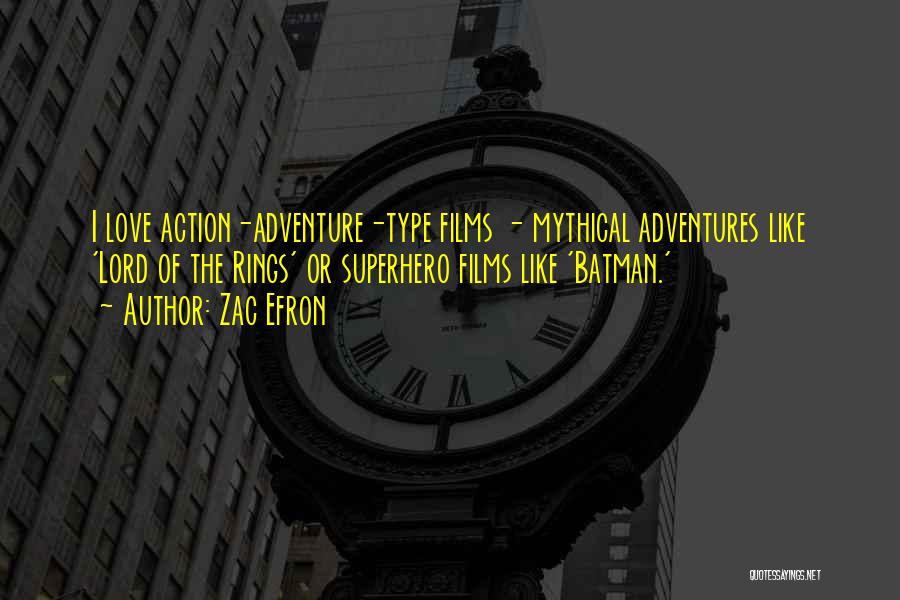 Zac Efron Quotes: I Love Action-adventure-type Films - Mythical Adventures Like 'lord Of The Rings' Or Superhero Films Like 'batman.'