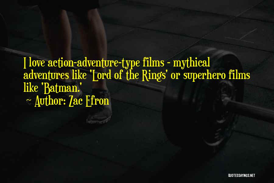 Zac Efron Quotes: I Love Action-adventure-type Films - Mythical Adventures Like 'lord Of The Rings' Or Superhero Films Like 'batman.'