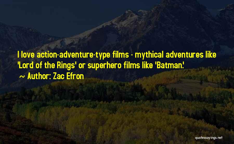 Zac Efron Quotes: I Love Action-adventure-type Films - Mythical Adventures Like 'lord Of The Rings' Or Superhero Films Like 'batman.'