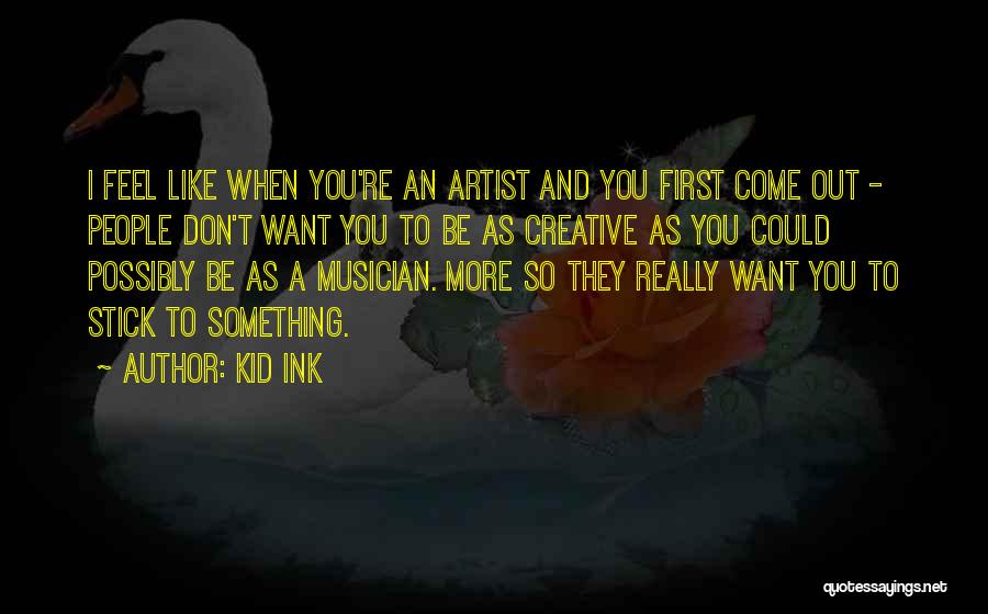 Kid Ink Quotes: I Feel Like When You're An Artist And You First Come Out - People Don't Want You To Be As