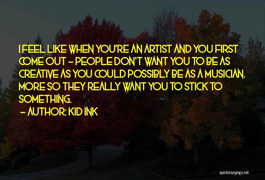 Kid Ink Quotes: I Feel Like When You're An Artist And You First Come Out - People Don't Want You To Be As