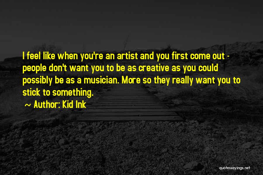 Kid Ink Quotes: I Feel Like When You're An Artist And You First Come Out - People Don't Want You To Be As