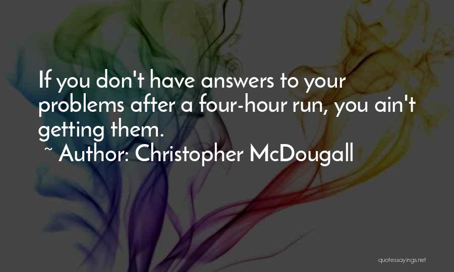 Christopher McDougall Quotes: If You Don't Have Answers To Your Problems After A Four-hour Run, You Ain't Getting Them.