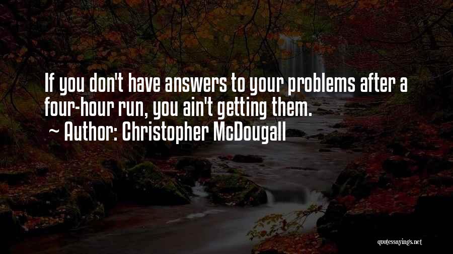 Christopher McDougall Quotes: If You Don't Have Answers To Your Problems After A Four-hour Run, You Ain't Getting Them.