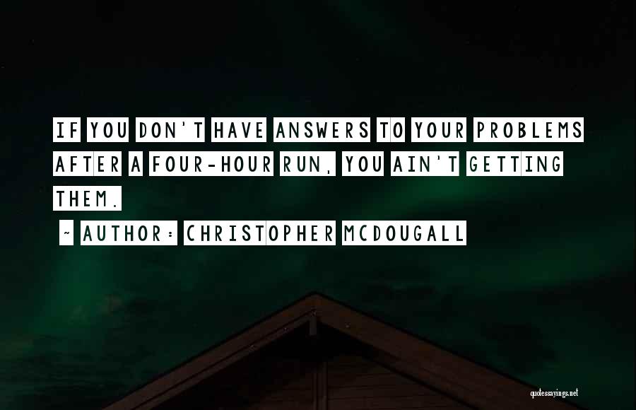 Christopher McDougall Quotes: If You Don't Have Answers To Your Problems After A Four-hour Run, You Ain't Getting Them.