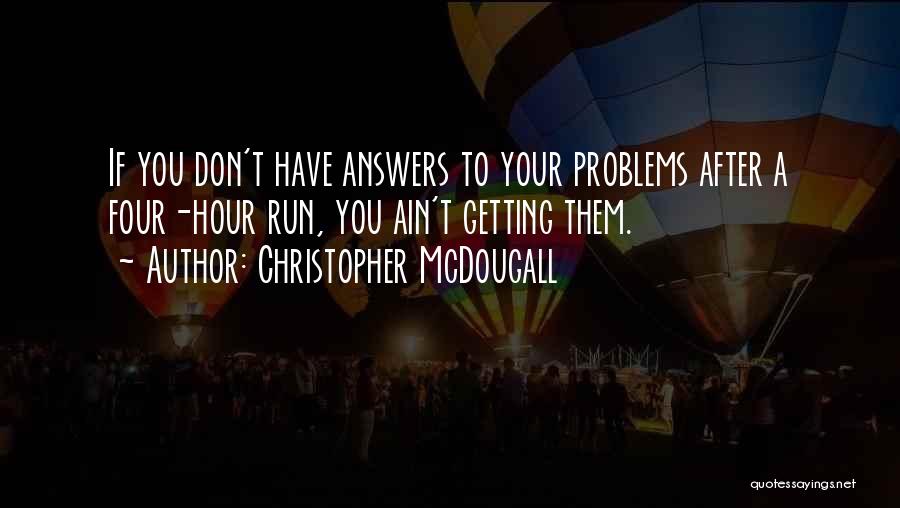 Christopher McDougall Quotes: If You Don't Have Answers To Your Problems After A Four-hour Run, You Ain't Getting Them.