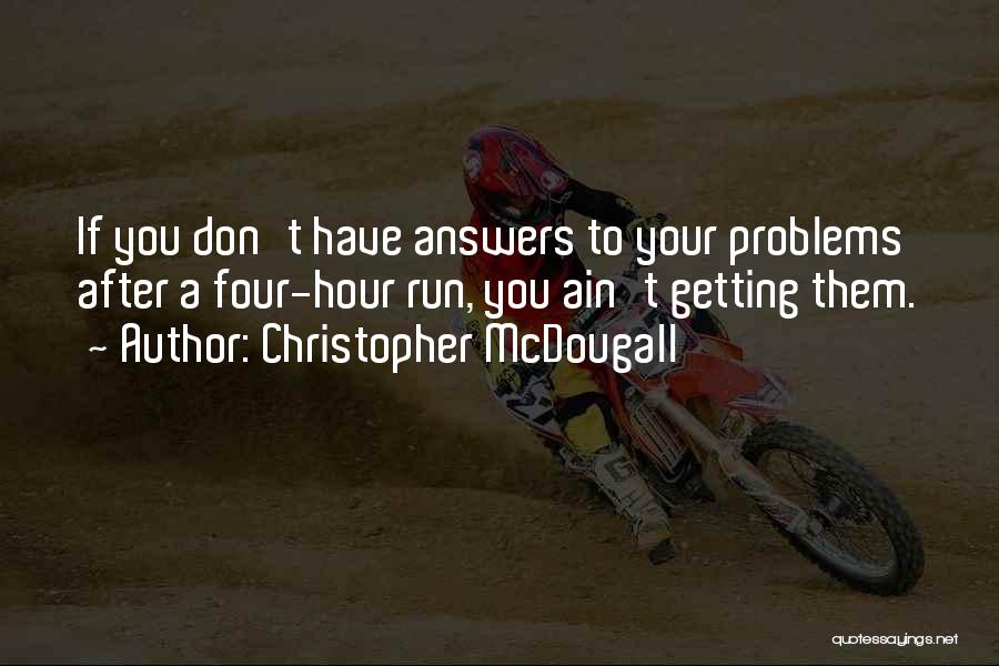 Christopher McDougall Quotes: If You Don't Have Answers To Your Problems After A Four-hour Run, You Ain't Getting Them.