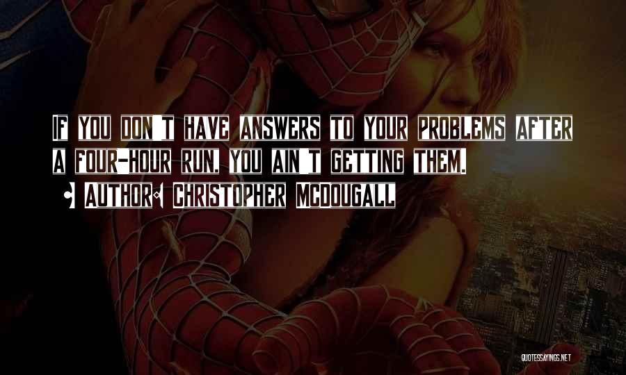 Christopher McDougall Quotes: If You Don't Have Answers To Your Problems After A Four-hour Run, You Ain't Getting Them.