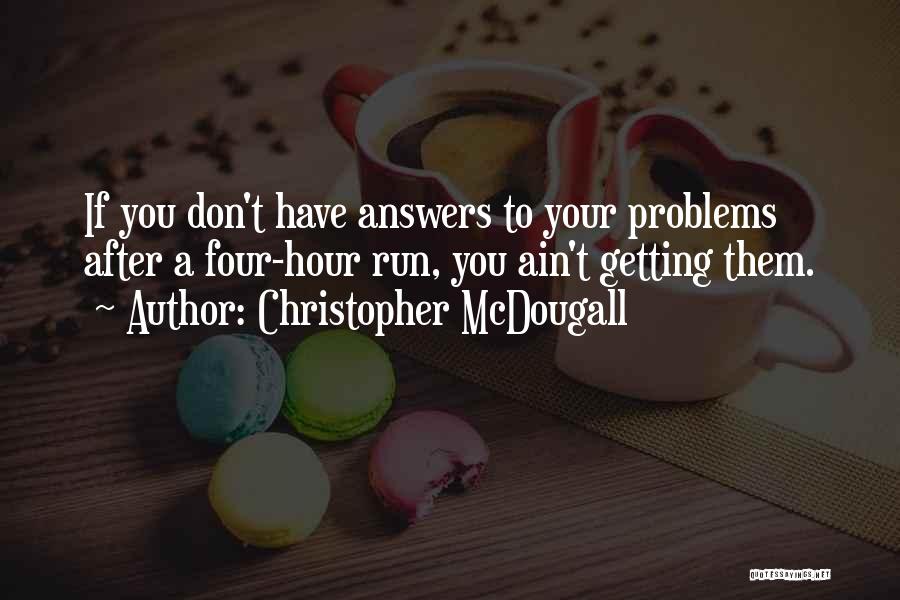 Christopher McDougall Quotes: If You Don't Have Answers To Your Problems After A Four-hour Run, You Ain't Getting Them.
