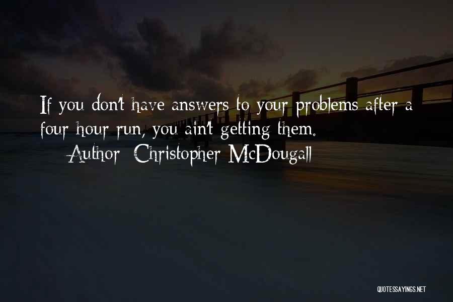 Christopher McDougall Quotes: If You Don't Have Answers To Your Problems After A Four-hour Run, You Ain't Getting Them.