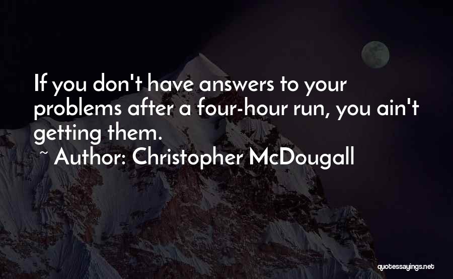 Christopher McDougall Quotes: If You Don't Have Answers To Your Problems After A Four-hour Run, You Ain't Getting Them.