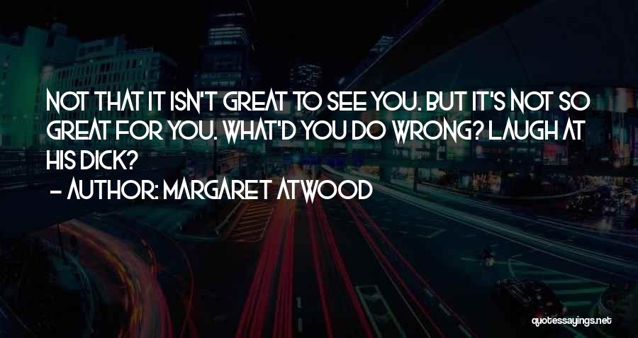 Margaret Atwood Quotes: Not That It Isn't Great To See You. But It's Not So Great For You. What'd You Do Wrong? Laugh