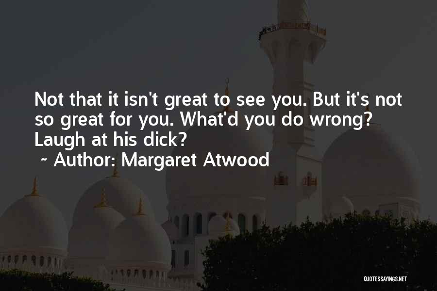 Margaret Atwood Quotes: Not That It Isn't Great To See You. But It's Not So Great For You. What'd You Do Wrong? Laugh