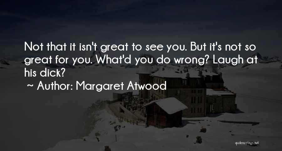 Margaret Atwood Quotes: Not That It Isn't Great To See You. But It's Not So Great For You. What'd You Do Wrong? Laugh